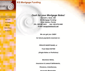 kgmortgagefunding.com: Cash for Mortgage Notes.
We pay cash for Private Mortgage Notes created by seller financing of residential and commercial properties.