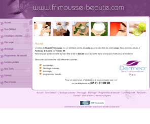 frimousse-beaute.com: Frimousse Beauté - Institut de beauté, Parfumerie, Soins Beauté, Soins du Corps - Fontenay le Comte Vendée 85
Frimousse beauté : Votre institut de beauté et parfumerie à Fontenay le Comte en Vendée 85