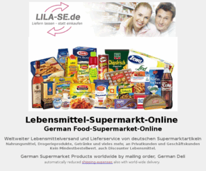 lila-se-shop.de: Deutscher Lebensmittel-Supermarkt-Online, German Food-Supermarket-Online, 
Nahrungsmittel Versand, Lieferservice, weltweit
LILA-SE.de Lebensmittel Supermarkt - German Food Supermarket Versandkostenfreie Lieferung innerhalb Deutschlands ab 250,-  Warenwert.