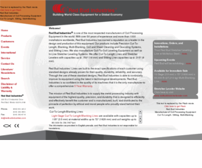 redbudindustries.com: Red Bud Industries Manufacturer of Coil Processing Equipment    Cut-To-Length / Slitting / Multi-Blanking / Stretcher Levelers / SCS
RBI, Red Bud Industries Manufacturer of Coil Processing Equipment. Whether you're running Prepainted Galvanized or Hot Rolled material Red Bud Industries produces a complete line of Coil Processing Equipment that offers practical solutions to meet today's most demanding requirements. Whether you're looking for a Cut-To-Length Blanking Multi-Blanking or Slitting Line our High Speed Systems are specially designed to produce precision blanks and slit strips to exact sizes and dimensional tolerances. Our lines are packed with useful timesaving features that really make a difference. While the systems we produce are built to order the individual machines that make up our system are based on standard designs. In order to provide you with a system that meets your particular specifications we simply choose the appropriate components from our standard line of equipment. The result is a custom built line produced from standard components.