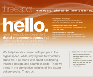 threespot.com: threespot.
Threespot is an independent digital engagement agency that crafts experiences & connections between brands & consumers. We help brands connect with people in the digital space.