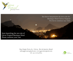 gaveatropical.com: Gavea Tropical Boutique Hotel - Rio De Janeiro - Brasil
É um resort único e luxuoso localizado em um ambiente tropical nas montanhas da Gávea, que oferece maravilhos natureza e tranquilidade onde cada suíte tem uma vista para o Cristo Redentor, Pão de açúcar, Lagoa Rodrigo de Freitas e Floresta da Gávea,