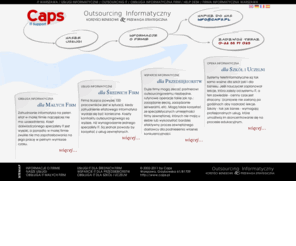 caps.pl: Outsourcing informatyczny - firma informatyczna - Warszawa. Usługi informatyczne i obsługa informatyczna firm / outsourcing IT - help desk - pomoc komputerowa.
Outsourcing informatyczny - firma informatyczna - Warszawa. Usługi informatyczne i obsługa informatyczna firm / outsourcing IT - help desk - pomoc komputerowa.