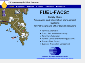 fuel-facs.com: CSI - Terminal Automation and Pipeline SCADA
Control Systems International, Inc. provides supply chain automation and information systems and services to downstream petroleum distributors. Our web-based systems tie together legacy host, TAS, SCADA, and other systems including CSI's.