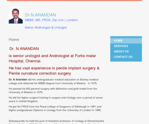 andrologychennai.com: Doctor, Andrologist - Home
 Dr. N ANANDAN is senior urologist and Andrologist at Fortis malar Hospital, Chennai.He has vast experience in penile implant surgery & Penile curvature correction surgeryDr. N Anandan did his undergraduate medical education at Stanley medical college and 