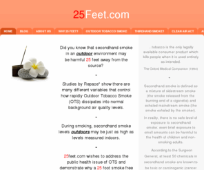 25feet.com: 25Feet - Home
Did you know that secondhand smoke in an outdoor environment may be harmful 25 feet away from the source?  -Studies by Repace* show there are many different variables that control how rapidly Outdoor Tobacco Smoke (OTS) dissipates into normal background ai