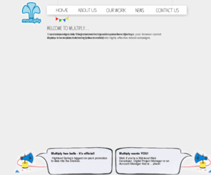 multiplyuk.co.uk: Multiply. An independent, integrated marketing communications agency.
Multiply. An independent, integrated marketing communications agency. Welcome to Multiply, a place where ideas are lovingly handcrafted into highly effective brand campaigns. Including Multiply news, take a look at what we’ve been up to.