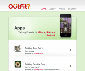 outfit7.com: Outfit7 - iPhone apps, iPad apps, Android apps and more
Developers of user friendly and enjoyable apps for mobile phones.