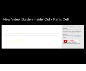 paniccell.com: Enter The Cell - Panic Cell
FREE mp3 download of  'Burden Inside (zombified acoustic version)' at Panic Cells website! Coming soon - The new music video 'Burden Inside' (as feaured on the latest album 'Fire It Up').  Check out the teaser