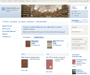 scholarlybibles.com: scholarly-bibles.com
The academic online bible store with basic editions as Biblia Hebraica Stuttgartensia, Novum Testamentum Graece (Nestle-Aland), Vulgata e.g.