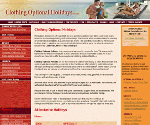 clothingoptionalholidays.com: Clothing Optional Vacations and Nude Beach Resorts
Clothing Optional Resorts are for those that are a little more daring at heart. Many private and semi private beach resorts, especially in the Caribbean, offers clothing optional beaches although clothing my be required in most areas of the resort other then on the beach.