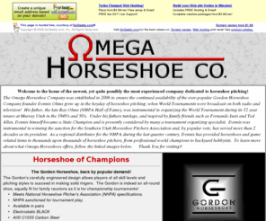 omegahorseshoes.com: Omega Horseshoes
Home of the Gordon Horseshoe - The newest and quite possibly, the most experienced company dedicated to horseshoe pitching - Horseshoes and Horseshoe related products available.