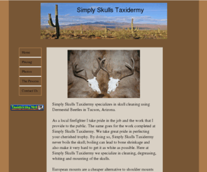 simplyskullstaxidermy.com: Home
Simply Skulls Taxidermy is a licensed taxidermist that specializes in skull cleaning in Tucson Arizona.