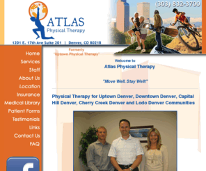 uptown-pt.com: Physical Therapy for Uptown Denver, Downtown Denver, Capital Hill Denver, Cherry Creek Denver, Lodo Denver
Atlas Physical Therapy - Physical Therapy for Uptown Denver, Downtown Denver, Capital Hill Denver, Cherry Creek Denver, Lodo Denver. Call (303) 832-3700.