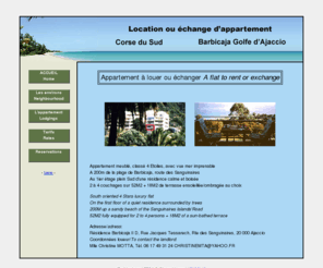 barbicaja.net: Location échange appartement meublé - Vacances en Corse : accueil
Location ou échange d'un appartement meublé en Corse du Sud. Pour passer ses vacances au bord de la mer dans le Golfe d'Ajaccio, à deux pas de la plage de Barbicaja, des îles Sanguinaires...
