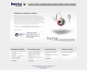 hertasecurity.org: Tecnología biométrica | Herta Security | Seguridad biométrica
Herta Security es una spin-off de la Universidad Politécnica de Catalunya (UPC) creada por doctores con amplia experiencia en el campo de las tecnologías biométricas y de la seguridad. Desde Herta Security ofrecemos soluciones innovadoras enfocadas al cliente final. Nuestros productos están avalados por un amplio equipo técnico y humano que, con más de 10 años de experiencia en el sector, trabaja continuamente en la investigación de nuevas soluciones.