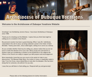 dbqvocations.org: Archdiocese of Dubuque Vocations
As you consider whether God may be calling you, please realize that you do not have to make this decision all on your own. Many young men and women in Eastern Iowa are considering a vocation to the priesthood or the religious life. Others in the Church are ready to support you with prayers and encouragement.