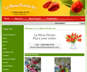 delmar-florist.com: La Mesa Florist, Inc., Delivering Fresh Flowers throughout La Mesa and San Diego County
La Mesa Florist, Inc. - Summer Fall Spring Winter Corporate Exotics and Tropicals Celebration of Life Plants & Planters Roses and Romances The Men In Your Life New Baby Gourmet Baskets Get Well Florist, Gift Baskets, Flowers, Floral, Plants, Bouquets, Gifts, Roses, Sympathy, Get Well, Christmas, Mothers Day, Funeral, La Mesa Florist, La Mesa, San Diego, San Diego County, California, Fruit Basket, Balloons, Weddings, La Mesa California Florist, La Mesa California Flowers, La Mesa CA Florist, La Mesa CA Flowers, La Mesa Flowers, buy flowers online, sympathy floral arrangements, sympathy flowers, Get Well flowers, Christmas flowers, Christmas Floral, Mothers Day Flowers, funeral arrangements, La Mesa Fruit Baskets, La Mesa Funeral Flowers, La Mesa Get Well Flowers, La Mesa Wedding, Wedding Flowers, Wedding Arrangements, Wedding Florist, California Flowers, La Mesa Romance Flowers