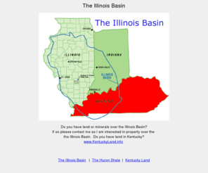 theillinoisbasin.com: The Illinois Basin - Landman, Leases, Industry Trends, News, Shale 
activity.  Drilling and Work Overs on the Illinois Basin.  Oil, Gas, 
and Mineral Leases. chris.sanders@yahoo.com
The Illinois Basin in the United States is a reservoir basin and ancient ocean.