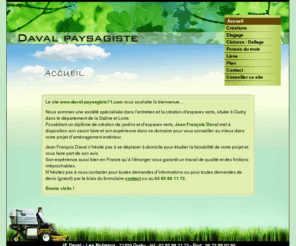 daval-paysagiste71.com: daval-paysagiste71 - Accueil - Daval Paysagiste, societe specialisee dans la creation et lentretien despaces verts ainsi que lelagage, les cloturesbasee à Oudry, Saone et Loire, (71) 
daval-paysagiste71 - Daval Paysagiste, societe specialisee dans la creation et lentretien despaces verts ainsi que lelagage, les cloturesbasee à Oudry, Saone et Loire, (71) - Accueil