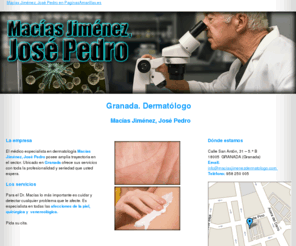 maciasjimenezdermatologo.com: Dermatólogo. Granada. Macías Jiménez, José Pedro
El Dermatólogo Macías Jiménez, José Pedro es especialista en afecciones de la piel. Pida su cita. Tlf. 958 250 005.