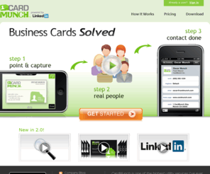cardmunch.com: Welcome to CardMunch
CardMunch is a mobile business card transcription service that automatically recognizes, captures, transcribes, and creates the contact in the user's phone. Instead of relying on Optical Character Recognition (OCR), CardMunch uses a scalable human workforce to transcribe each business card and verify the accuracy of the transcription before returning them to the mobile phone as a contact. CardMunch is available for Free on the Apple App Store and is currently available on iPhone 3GS and 4.