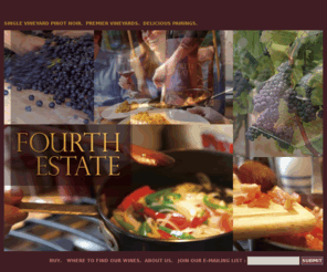 fourthestatewine.com: Fourth Estate Wines. Limited production, elegant, and food-friendly Pinot Noir from Santa Lucia Highlands and the Sonoma Coast.
From sustainably farmed and acclaimed vineyards -- La Cruz Vineyard, Sonoma Coast and Doctor's Vineyard, Santa Lucia Highlands -- Fourth Estate hand harvests and hand crafts our wines to bring out the very best of the vineyards, resulting in elegant and food-friendly Pinot Noir in the tradition of the Cote de Nuits.