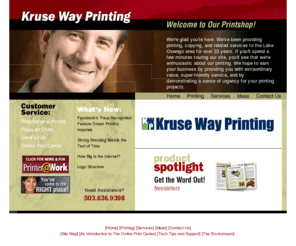 krusewayprinting.com: Kruse Way Printing
Welcome to your online printer! We're glad you're here! Please use our Web site to learn more about our shop and the products and services we offer, place orders online, view proofs of current jobs, and much more!