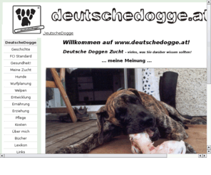 deutschedogge.at: Deutschedogge
Informationen zu und über die Deutsche Dogge, sowie zur allgemeinen Tierpsychologie (Hund, Katze, Pferd)