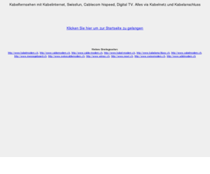 kabelanschluss.ch: Kabelanschluss über Kabelfernsehen und Kabelinternet
Kabelfernsehen mit Kabelinternet, Swissfun, Cablecom hispeed, Digital TV. Alles via Kabelnetz und Kabelanschluss.