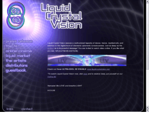 liquidcrystalvision.org: Liquid Crystal Vision
Liquid Crystal Vision weaves a multi-colored tapestry of dance, trance, mystical arts, and science on the digital loom of shamanic cybernetic consciou