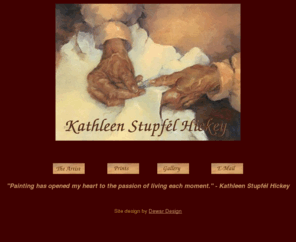 kathleenstupfelhickey.com: Kathleen Stupfel Hickey - Artist
Kathleen Stupfel Hickey uses her 
        friends and her family for inspiration in her work. With a personal story 
        behind each piece of artwork, Kathy paints with the rhythm and brushwork 
        that come from deep within her soul. 