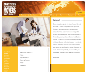 corstjens.com: Corstjens Worldwide Movers Group, International Moving - The Leading Movers in Eastern Europe
every relocation signals the start of a new life and demands a careful and professional approach. Corstjens Worldwide Movers Group provides removal services to and from every imaginable location around the globe. With our head office in Amsterdam, twenty offices in Central and Eastern Europe, 27 offices of our parent company Gosselin in Western Europe & Central Asia and a worldwide network of leading removal companies, partners and agents, we are literally at home, all around the world. But more importantly, we ensure that you quickly feel at home in your new city and country.