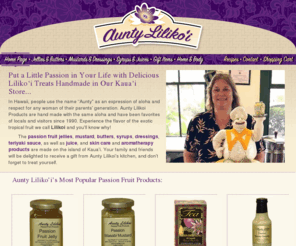 auntylilikoi.com: Aunty Lilikoi Passion Fruit Jellies, Jams and Mustards
Aunty Lilikoi Products are hand made on the island of Kauai with the flavor and fragrance of the exotic Passion Fruit.  Send a gift of aloha to everyone you love.