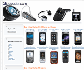 bluereader.com: BlueReader - Bluetooth Headsets, Bluetooth Accessories, Bluetooth Car Kits and more
BlueReader.com, buy Cell Phone Bluetooth Headsets, Bluetooth headphones, car kits, stereo headset and other Bluetooth accessories for low price. Get latest Bluetooth headsets for your cell phones.