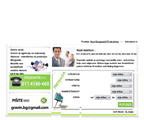 gravin-nekretnine.com: Izdavanje stanova Beograd - agencija za nekretnine - Gravin
Agencija za izdavanje nekretnina - izdavanje stanova u Beogradu. Izdavanje stanova, lokala, poslovni prostor - Gravin nekretnine