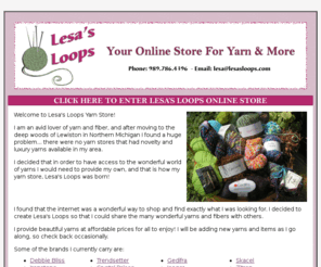 lesasloops.com: Lesa's Loops - Online Yarn Store: Novelty and Luxury Yarns, Fibers and More. In Lewiston, MI. Lesas Loops
Lesas Loops Yarn store. Selling luxury and novelty name brand yarns and fibers online such as Debbie Bliss, Trendsetter, Crystal Palace and more.  Buy yarn online. Fast shipping and friendly customer service. Located in Lewiston, Michigan