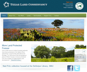 texaslandconservancy.org: Texas Land Conservancy
Texas Land Conservancy (TLC) is a private land trust dedicated to conserving land in Texas to benefit wildlife and to protect examples of our natural and cultural heritage.