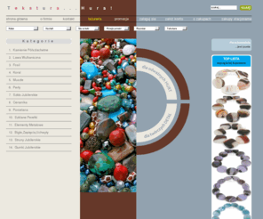kamieniepolszlachetne.com: Biżuteria, Tekstura.eu. Hurtownia: Korale, Kamienie Półszlachetne, Elementy i Półfabrykaty.
Sklep internetowy Tekstura.eu oferuje kamienie półszlachetne i komponenty do produkcji biżuterii: koraliki, korale, zapięcia, bigle, struny jubilerskie, perły, koral, onyks, turkus, muszle, szkło, ozdoby, lampwork, cloisonne, półfabrykaty, elementy posrebrzane i metalowe. 