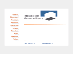 messespediteure.org: Herzlichen Willkommen beim Interpool der Messespediteure
Interpool, Messespediteure, Messespedition, Messeplatz, Zimmer, Atege, Cretschmar, Koester-Hapke, Neukirch, P&O, Paas, Containervermietung, Flurfördertechnik, Gabelstapler, Messestand, Messebau, Messelogistik, Messe-Service, Leergut, Mobilkran, Messegut