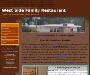 westsidefamilyrestaurant.com: Family Restaurant, Breakfast, Lunch & Dinner in Grinnell, Iowa
Visit our restaurant in Grinnell, Iowa. Voted Best of the Best.  Best Coffee only Restaurant in town that roasts our own coffee, Best Burger, Best Restaurant, Best Tenderloin.  Come see why we were voted Best of the Best. I have to say our Steaks are the Best of all.  
