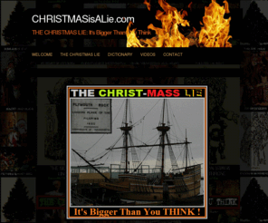 christmasisalie.com: CHRISTMASisALie.com | THE CHRISTMAS LIE: It's Bigger Than You Think
CHRIST-MASS (You Have To See This!) The Truth FOX NEWS Doesn t Want You To See!  The Christmas War Is Bigger Than You Can Possibly Imagine.. but it has nothing to do with what FOX NEWS has told it's audience! 