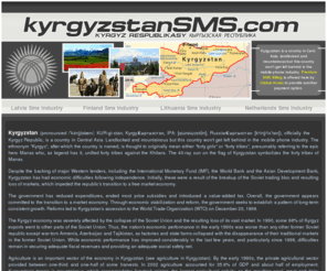 kyrgyzstansms.com: KyrgyzstanSms.com - All The News About The SMS and Phone industry in Kyrgyzstan - How To Monetize Them With Premium SMS Billing AND Phone Billing
Kyrgyzstan - Growing Phone and SMS usage in Kyrgyzstan and the whole mobile phone industry, monetize them now with http://www.global-acces.com/ by providing alternative billing via phone and sms