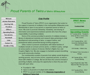 proudparentsoftwins.org: Proud Parents of Twins (PPOT)
Proud Parents of Twins (PPOT) is an organization that exists for the support of parents of multiples in the metropolitan Milwaukee area.  Membership is open to any parent or expectant parent of twins or more.