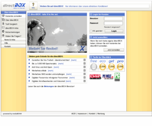 direkt-box.com: directBOX :: take it to the net
directBOX ist Ihre Nachrichtenzentrale mit eMail, Fax, SMS, Voicebox, Terminplaner, Adressverwaltung u.v.m. und das alles auch mobil per WAP und PDA.