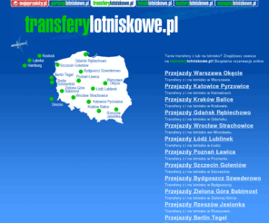 transferylotniskowe.pl: Transfery Lotniskowe
Najkorzystniejsze przejazdy, przewozy na lotnisko i z lotniska w Polsce i za granicą (transfery lotniskowe).