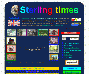 sterlingtimes.co.uk: Sterling Times
SterlingTimes is here in celebration of "Uncool Britiannia". It's the site where etiquette is still more important than political correctness. SterlingTimes is about British nostalgia. It's about old and vintage radio, television, music and literature. It's about Englishness and patriotism. Pages may be slow to load, but please be patient it's worth the wait.