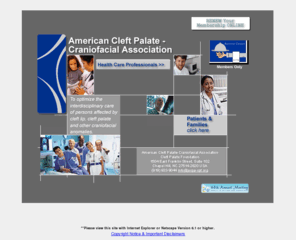 acpa-cpf.net: Welcome to the American Cleft Palate-Craniofacial Association
An association of health care professionals- of 30 different disciplines, from 60 different countries- devoted to the care of individuals with cleft lip, cleft palate and other craniofacial anomalies.