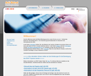 bottfrei.org: Anti-Botnet-Beratungszentrum
Herzlich willkommen beim Anti-Botnet-Beratungszentrum, einem Service von eco – Verband der deutschen Internetwirtschaft e.V. mit Unterstützung des Bundesamtes für Sicherheit in der Informationstechnik (BSI). In der Rubrik Informieren erfahren Sie, was Botnetze sind, welchen Schaden sie anrichten können und wie sie die Daten auf Ihrem Computer bedrohen können. In der Rubrik Säubern steht der DE-Cleaner und die DE-Cleaner Rettungssystem CD zur Verfügung, mit dem Sie Ihren Rechner von Schadprogrammen befreien können. Unter Vorbeugen finden Sie viele hilfreiche Hinweise, wie Sie Ihren Computer nachhaltig vor neuen Infektionen schützen.