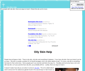 oilyskinhelp.com: Oily Skin Help: Help with Oily Skin
For people with oily skin, there are ways to treat it.  Check this site out for more.